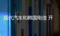 現(xiàn)代汽車和韓國(guó)電信 開(kāi)發(fā)未來(lái)移動(dòng)出行技術(shù)