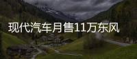 現代汽車月售11萬東風悅達起亞“攔腰斬”