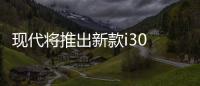 現(xiàn)代將推出新款i30 增多種安全輔助系統(tǒng)