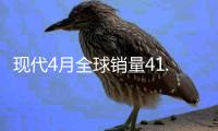 現(xiàn)代4月全球銷量41.2萬 同比下降5.5%