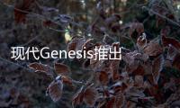 現代Genesis推出計劃取消 有望2020年國產