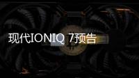 現代IONIQ 7預告圖發布 將于洛杉磯車展亮相