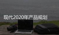 現代2020年產品規劃 10代索納塔領銜