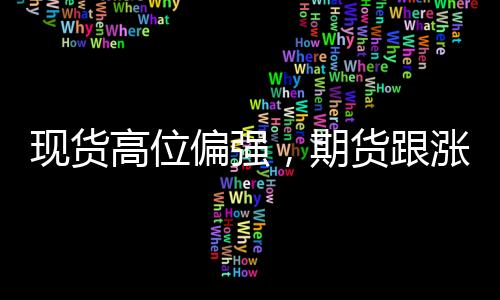 現貨高位偏強，期貨跟漲要求加強