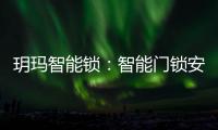 玥瑪智能鎖：智能門鎖安全技術標桿 用“芯”守護居家安全