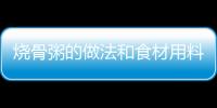 燒骨粥的做法和食材用料及健康功效