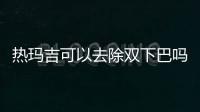 熱瑪吉可以去除雙下巴嗎 熱瑪吉能瘦臉嗎