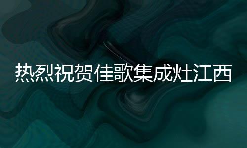 熱烈祝賀佳歌集成灶江西玉山旗艦店火爆開業(yè)，燃動(dòng)全城！