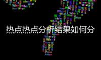 熱點熱點分析結果如何分析以及如何用嗎原來分析熱點事件的分享