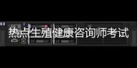 熱點生殖健康咨詢師考試題庫資料以及生殖健康咨詢師基礎知識的分享