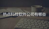 熱點科技軟件公司有哪些以及科技行業(yè)軟件公司排名的分享