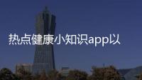 熱點健康小知識app以及健康小知識百度云盤資源的分享