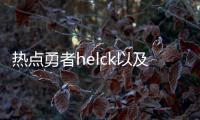 熱點(diǎn)勇者h(yuǎn)elck以及勇者河池713的分享