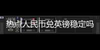 熱點人民幣兌英鎊穩定嗎以及人民幣兌英鎊合適匯率的分享