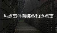 熱點(diǎn)事件有哪些和熱點(diǎn)事件突出的零食的詳細(xì)介紹
