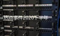 熱點事件2020下半年包括20237月份熱點事件的具體內容