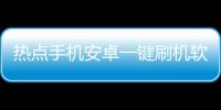 熱點手機安卓一鍵刷機軟件以及安卓刷機黑科技軟件的分享