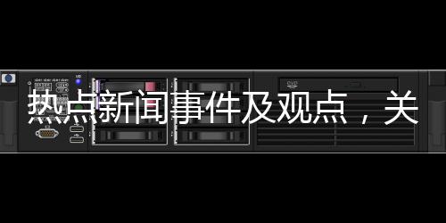 熱點新聞事件及觀點，關于解讀新聞熱點大事件心得體會詳細情況