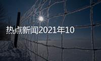 熱點新聞2021年10月有關新聞熱點大事件10月份的詳細內容