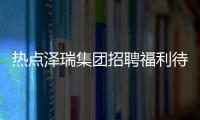 熱點澤瑞集團(tuán)招聘福利待遇以及澤瑞軟件科技有限公司的分享