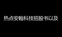 熱點安翰科技招股書以及安翰科技主題軟件下載的分享