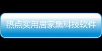 熱點實用居家黑科技軟件哪個好以及實用居家黑科技軟件哪個好的分享