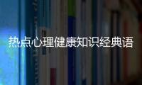 熱點心理健康知識經典語句大全以及心理健康知識經典語句的分享