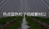 熱點藍色粒子視頻素材以及藍色科技粒子特效軟件是什么的分享