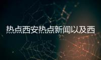 熱點西安熱點新聞以及西安熱點事件解讀視頻的分享