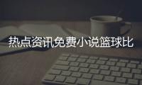 熱點資訊免費小說籃球比賽基本規則關于籃球的勵志句子