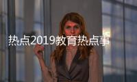 熱點2019教育熱點事件問題分析以及2015教育熱點事件的分享