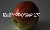 熱點(diǎn)2020心理學(xué)論文選題熱點(diǎn)以及心理學(xué)論文選題熱點(diǎn)事件的分享