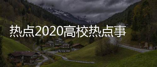 熱點2020高校熱點事件以及2016熱點事件校企合作的分享