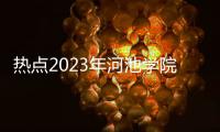 熱點2023年河池學院錄取分數線是多少以及2023年河池的分享