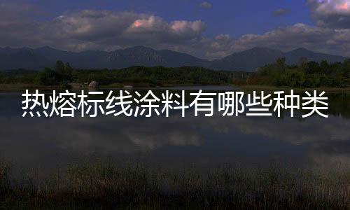 熱熔標(biāo)線(xiàn)涂料有哪些種類(lèi)  中空玻璃微珠有何特點(diǎn),行業(yè)資訊