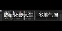 熱到懷疑人生，多地氣溫突破40℃！今年“燒烤模式”為什么這么早？