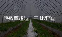 熱效率超越豐田 比亞迪新技術到底有多牛