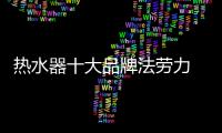 熱水器十大品牌法勞力 為你展現高端產品的華貴與不凡