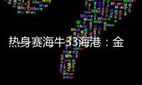 熱身賽海牛33海港：金永浩、黃皓雋破門，海港5外援上陣