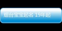 煙臺寶寶起名 19年起名經驗 國學起名新勢力