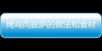 烤雞肉披薩的做法和食材用料及健康功效