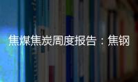 焦煤焦炭周度報告：焦鋼博弈加劇，雙焦窄幅震蕩