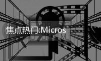 焦點熱門:Microsoft Store的性能和產品發現能力得到改善