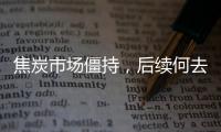 焦炭市場(chǎng)僵持，后續(xù)何去何從?