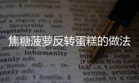 焦糖菠蘿反轉(zhuǎn)蛋糕的做法