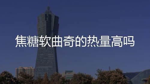 焦糖軟曲奇的熱量高嗎