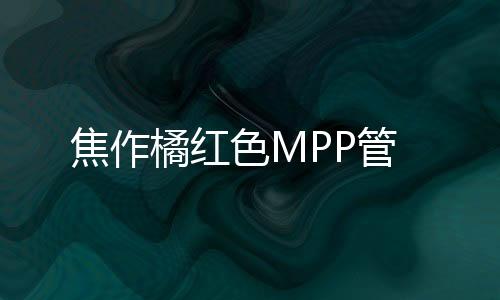 焦作橘紅色MPP管