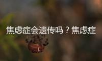 焦慮癥會遺傳嗎？焦慮癥能生孩子嗎？