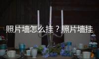 照片墻怎么掛？照片墻掛法和注意事項(xiàng)介紹