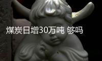 煤炭日增30萬噸 夠嗎? 供應緊缺局面恐一時難變